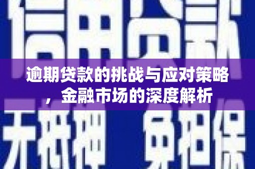 汉川逾期贷款的挑战与应对策略，金融市场的深度解析