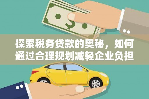 汉川探索税务贷款的奥秘，如何通过合理规划减轻企业负担