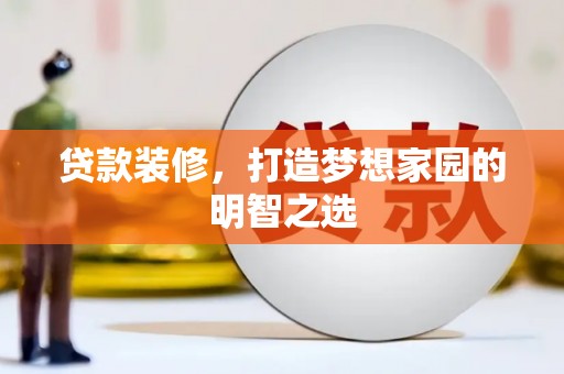 汉川贷款装修，打造梦想家园的明智之选