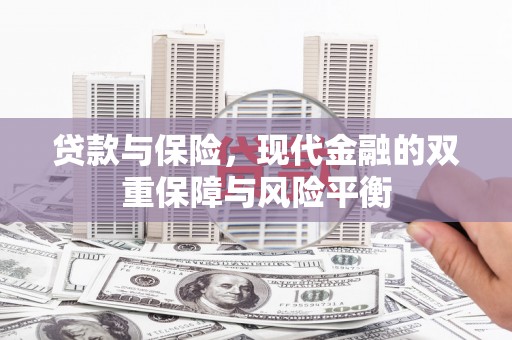 汉川贷款与保险，现代金融的双重保障与风险平衡