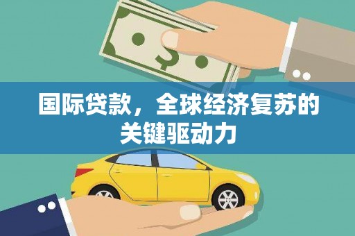 汉川国际贷款，全球经济复苏的关键驱动力