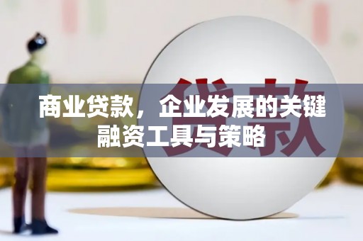 汉川商业贷款，企业发展的关键融资工具与策略