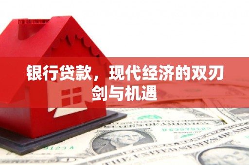 汉川银行贷款，现代经济的双刃剑与机遇