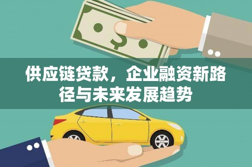 汉川供应链贷款，企业融资新路径与未来发展趋势