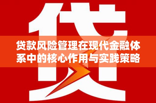 汉川贷款风险管理在现代金融体系中的核心作用与实践策略