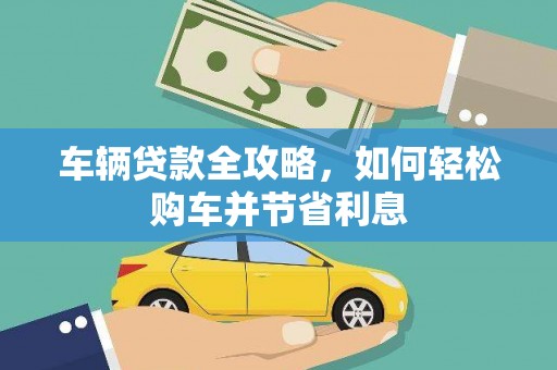 汉川车辆贷款全攻略，如何轻松购车并节省利息