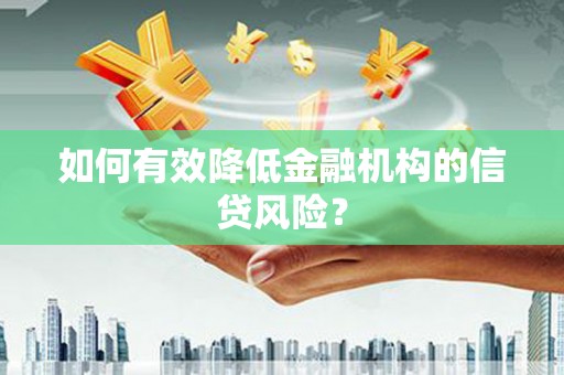 汉川如何有效降低金融机构的信贷风险？