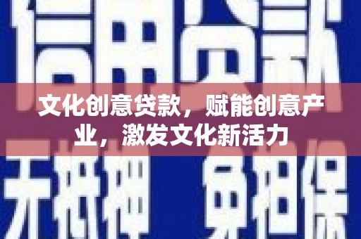 汉川文化创意贷款，赋能创意产业，激发文化新活力