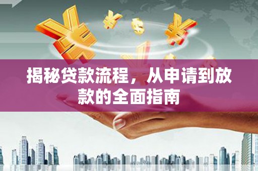 汉川揭秘贷款流程，从申请到放款的全面指南