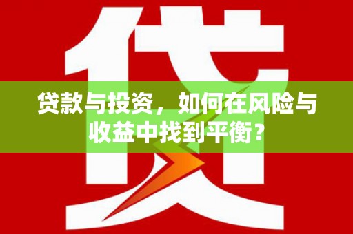 汉川贷款与投资，如何在风险与收益中找到平衡？