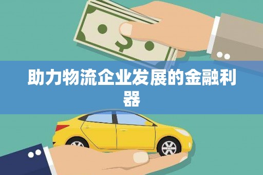 汉川助力物流企业发展的金融利器