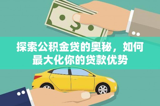 汉川探索公积金贷的奥秘，如何最大化你的贷款优势