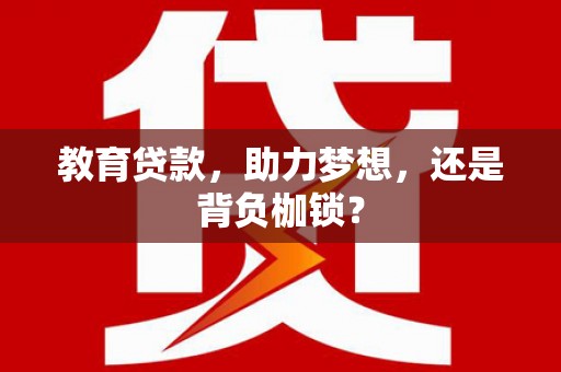 汉川教育贷款，助力梦想，还是背负枷锁？