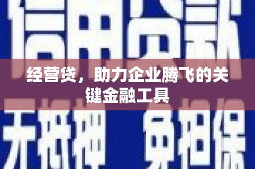 汉川经营贷，助力企业腾飞的关键金融工具