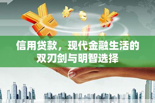 汉川信用贷款，现代金融生活的双刃剑与明智选择