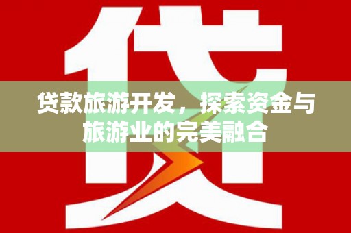 汉川贷款旅游开发，探索资金与旅游业的完美融合