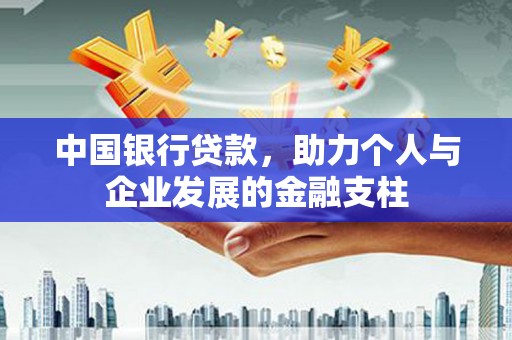 汉川中国银行贷款，助力个人与企业发展的金融支柱