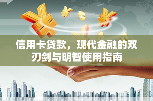 汉川信用卡贷款，现代金融的双刃剑与明智使用指南