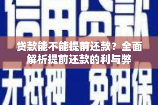 汉川贷款能不能提前还款？全面解析提前还款的利与弊