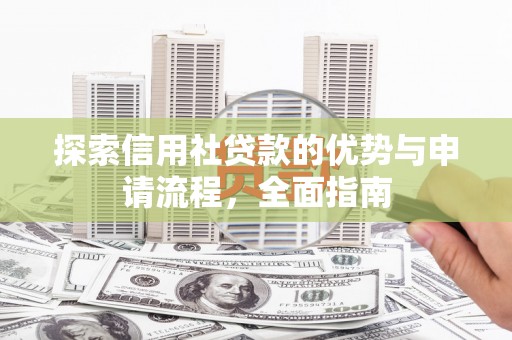 汉川探索信用社贷款的优势与申请流程，全面指南
