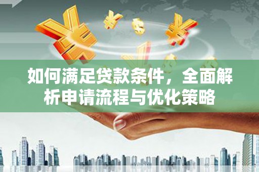 汉川如何满足贷款条件，全面解析申请流程与优化策略