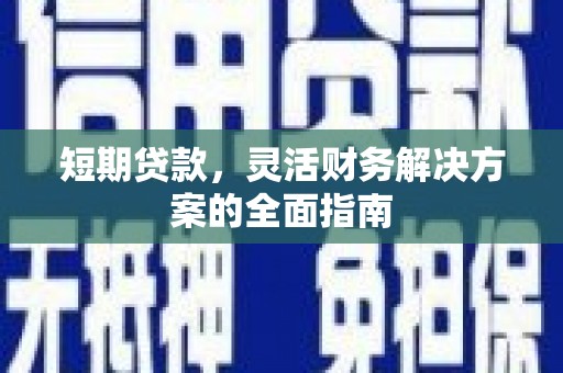 汉川短期贷款，灵活财务解决方案的全面指南