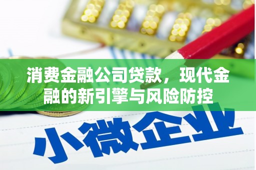 汉川消费金融公司贷款，现代金融的新引擎与风险防控