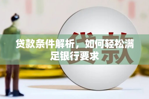 汉川贷款条件解析，如何轻松满足银行要求