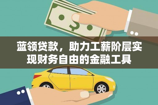 汉川蓝领贷款，助力工薪阶层实现财务自由的金融工具