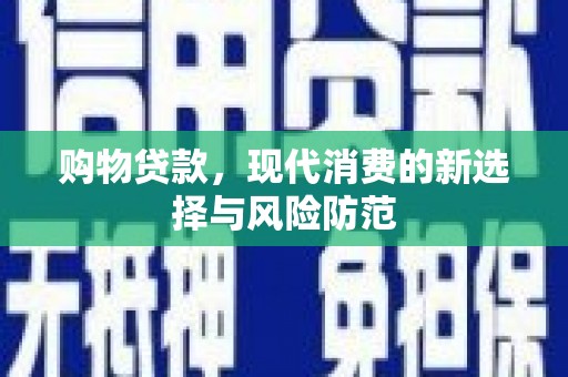 汉川购物贷款，现代消费的新选择与风险防范