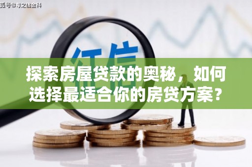 汉川探索房屋贷款的奥秘，如何选择最适合你的房贷方案？