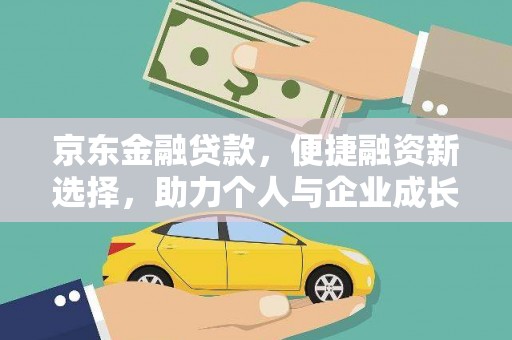 汉川京东金融贷款，便捷融资新选择，助力个人与企业成长