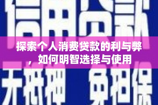 汉川探索个人消费贷款的利与弊，如何明智选择与使用