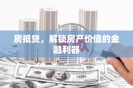 汉川房抵贷，解锁房产价值的金融利器