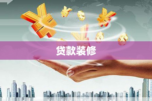 汉川贷款装修