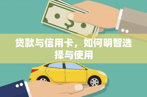 汉川贷款与信用卡，如何明智选择与使用