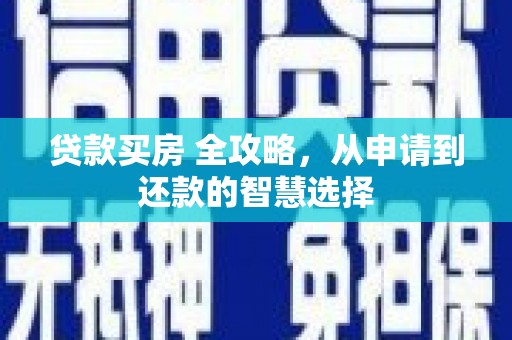 汉川贷款买房 全攻略，从申请到还款的智慧选择