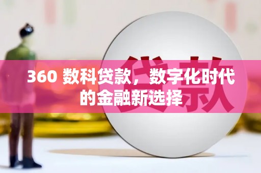 汉川360 数科贷款，数字化时代的金融新选择