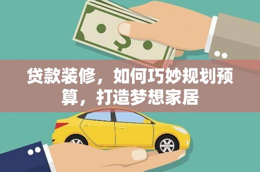 汉川贷款装修，如何巧妙规划预算，打造梦想家居