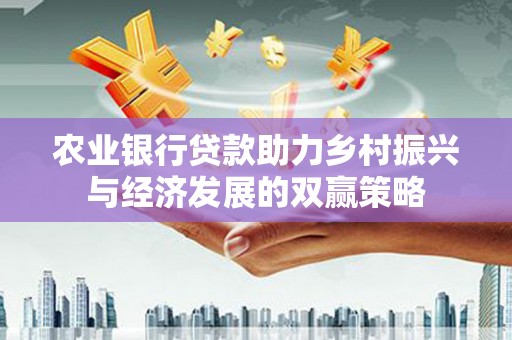 汉川农业银行贷款助力乡村振兴与经济发展的双赢策略