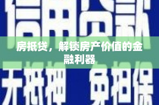 汉川房抵贷，解锁房产价值的金融利器