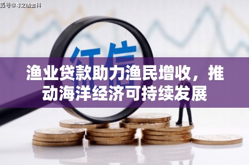 汉川渔业贷款助力渔民增收，推动海洋经济可持续发展