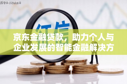 汉川京东金融贷款，助力个人与企业发展的智能金融解决方案