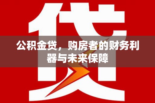 汉川公积金贷，购房者的财务利器与未来保障