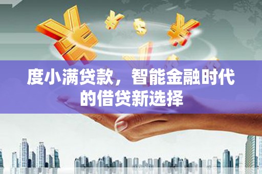 汉川度小满贷款，智能金融时代的借贷新选择