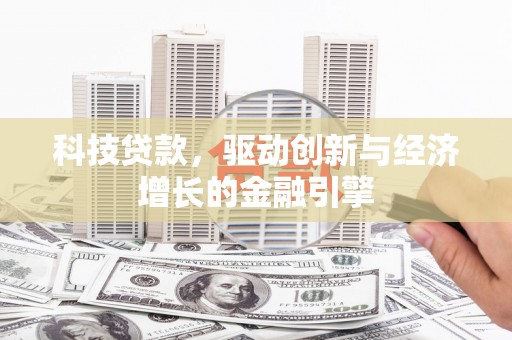 汉川科技贷款，驱动创新与经济增长的金融引擎