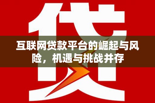 汉川互联网贷款平台的崛起与风险，机遇与挑战并存