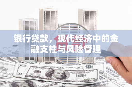 汉川银行贷款，现代经济中的金融支柱与风险管理