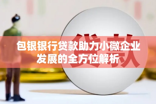 汉川包银银行贷款助力小微企业发展的全方位解析