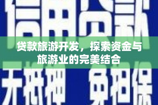 汉川贷款旅游开发，探索资金与旅游业的完美结合